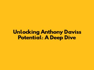 Unlocking Anthony Davis's Potential: A Deep Dive