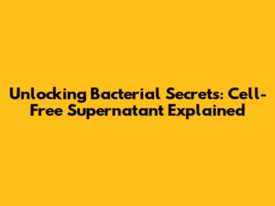 Unlocking Bacterial Secrets: Cell-Free Supernatant Explained