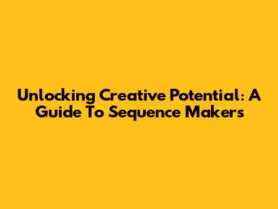 Unlocking Creative Potential: A Guide To Sequence Makers