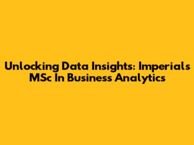 Unlocking Data Insights: Imperial's MSc In Business Analytics