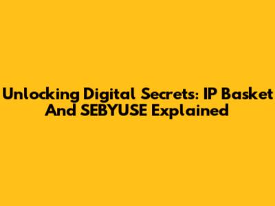 Unlocking Digital Secrets: IP Basket And SEBYUSE Explained