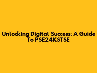 Unlocking Digital Success: A Guide To PSE24KSTSE