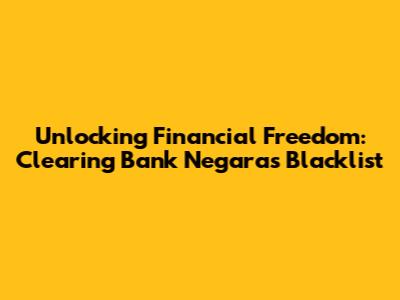 Unlocking Financial Freedom: Clearing Bank Negara's Blacklist