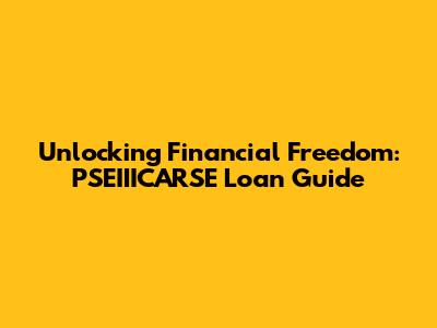 Unlocking Financial Freedom: PSEIIICARSE Loan Guide