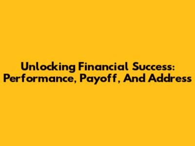 Unlocking Financial Success: Performance, Payoff, And Address