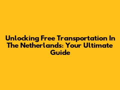 Unlocking Free Transportation In The Netherlands: Your Ultimate Guide