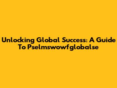 Unlocking Global Success: A Guide To Pselmswowfglobalse