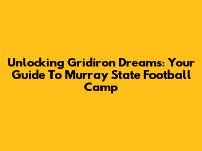 Unlocking Gridiron Dreams: Your Guide To Murray State Football Camp