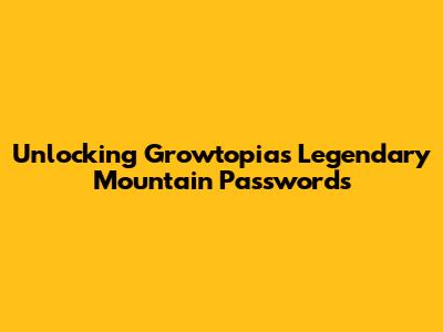 Unlocking Growtopia's Legendary Mountain Passwords