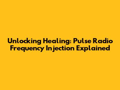 Unlocking Healing: Pulse Radio Frequency Injection Explained