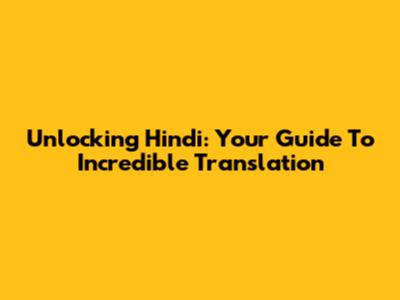Unlocking Hindi: Your Guide To Incredible Translation