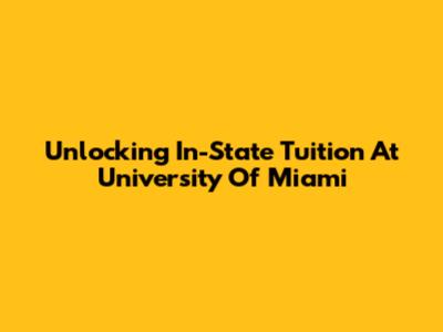 Unlocking In-State Tuition At University Of Miami