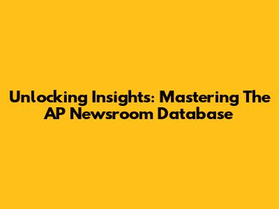 Unlocking Insights: Mastering The AP Newsroom Database