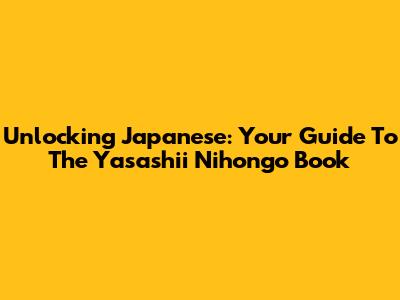 Unlocking Japanese: Your Guide To The Yasashii Nihongo Book