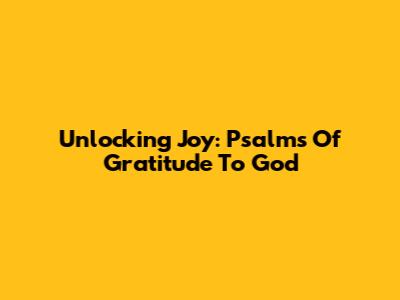 Unlocking Joy: Psalms Of Gratitude To God