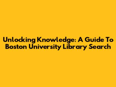 Unlocking Knowledge: A Guide To Boston University Library Search