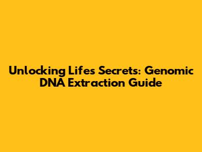 Unlocking Life's Secrets: Genomic DNA Extraction Guide
