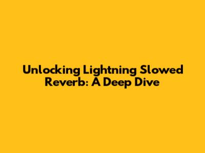 Unlocking Lightning Slowed Reverb: A Deep Dive