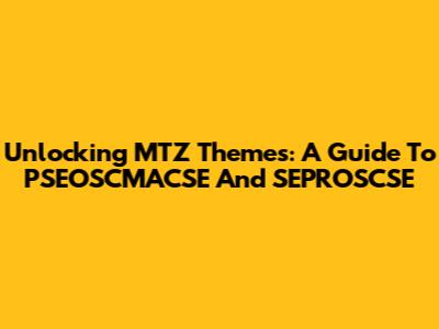 Unlocking MTZ Themes: A Guide To PSEOSCMACSE And SEPROSCSE