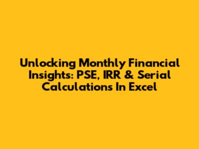 Unlocking Monthly Financial Insights: PSE, IRR & Serial Calculations In Excel