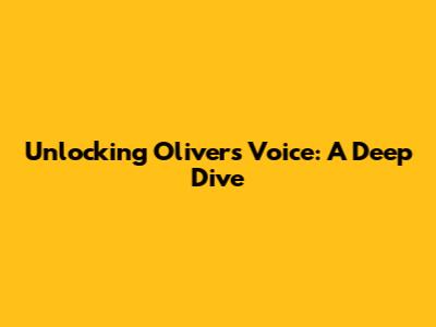 Unlocking Oliver's Voice: A Deep Dive