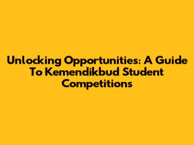 Unlocking Opportunities: A Guide To Kemendikbud Student Competitions