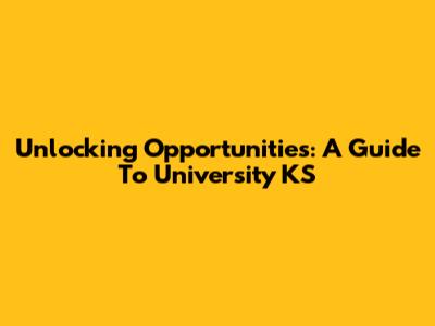 Unlocking Opportunities: A Guide To University KS