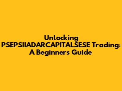 Unlocking PSEPSIIADARCAPITALSESE Trading: A Beginner's Guide