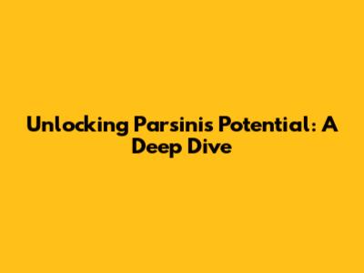Unlocking Parsini's Potential: A Deep Dive