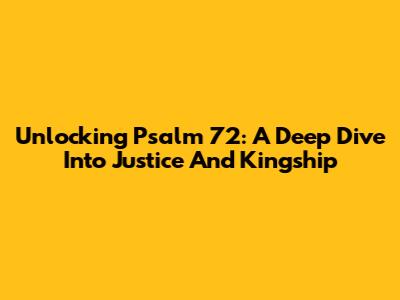 Unlocking Psalm 72: A Deep Dive Into Justice And Kingship