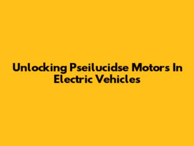 Unlocking Pseilucidse Motors In Electric Vehicles