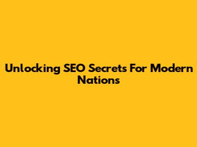 Unlocking SEO Secrets For Modern Nations