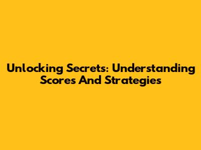 Unlocking Secrets: Understanding Scores And Strategies