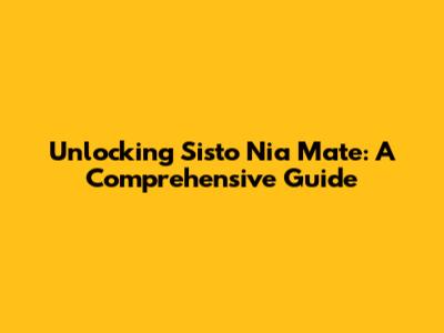Unlocking Sisto Nia Mate: A Comprehensive Guide
