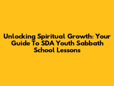 Unlocking Spiritual Growth: Your Guide To SDA Youth Sabbath School Lessons