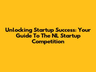 Unlocking Startup Success: Your Guide To The NL Startup Competition