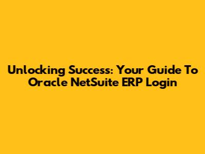 Unlocking Success: Your Guide To Oracle NetSuite ERP Login