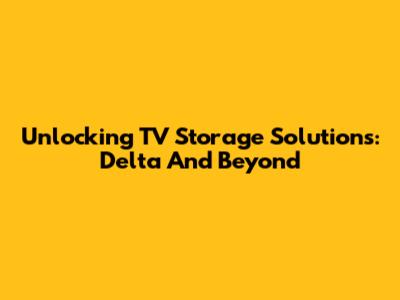 Unlocking TV Storage Solutions: Delta And Beyond