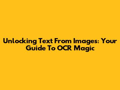 Unlocking Text From Images: Your Guide To OCR Magic