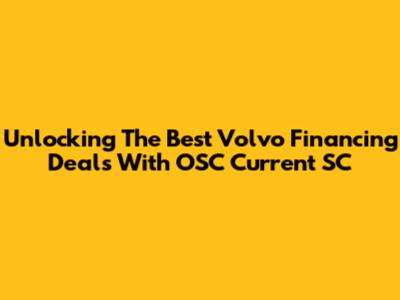 Unlocking The Best Volvo Financing Deals With OSC Current SC