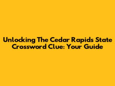Unlocking The Cedar Rapids State Crossword Clue: Your Guide