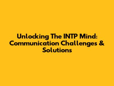 Unlocking The INTP Mind: Communication Challenges & Solutions