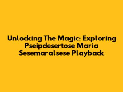 Unlocking The Magic: Exploring 'Pseipdesertose Maria Sesemaralsese' Playback