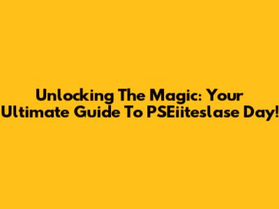 Unlocking The Magic: Your Ultimate Guide To PSEiiteslase Day!