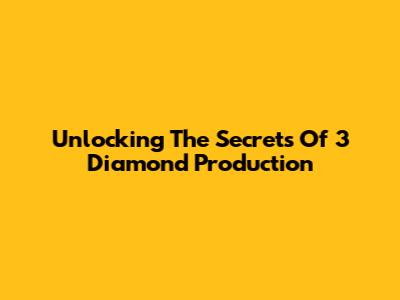 Unlocking The Secrets Of 3 Diamond Production