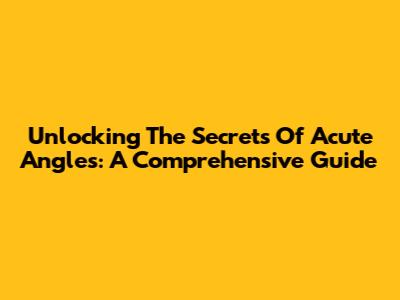 Unlocking The Secrets Of Acute Angles: A Comprehensive Guide