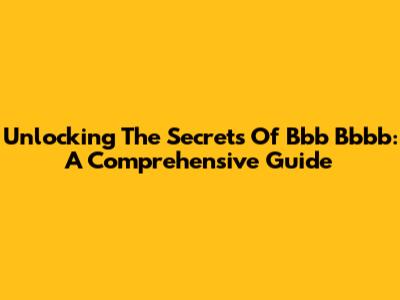 Unlocking The Secrets Of Bbb Bbbb: A Comprehensive Guide