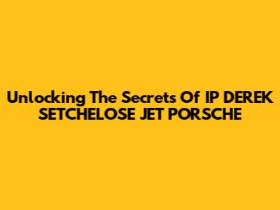 Unlocking The Secrets Of IP DEREK SETCHELOSE JET PORSCHE
