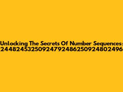 Unlocking The Secrets Of Number Sequences: 24482453250924792486250924802496