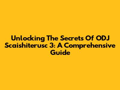 Unlocking The Secrets Of ODJ Scaishiterusc 3: A Comprehensive Guide